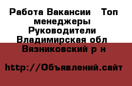 Работа Вакансии - Топ-менеджеры, Руководители. Владимирская обл.,Вязниковский р-н